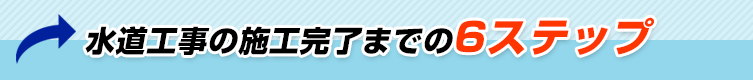 水道工事の施工完了までの6ステップ